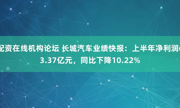 配资在线机构论坛 长城汽车业绩快报：上半年净利润63.37亿元，同比下降10.22%