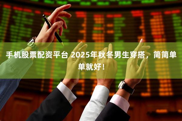 手机股票配资平台 2025年秋冬男生穿搭，简简单单就好！