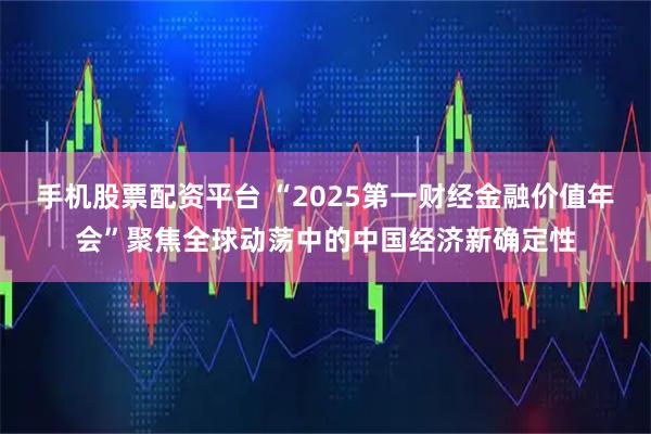 手机股票配资平台 “2025第一财经金融价值年会”聚焦全球动荡中的中国经济新确定性