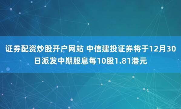 证券配资炒股开户网站 中信建投证券将于12月30日派发中期股息每10股1.81港元