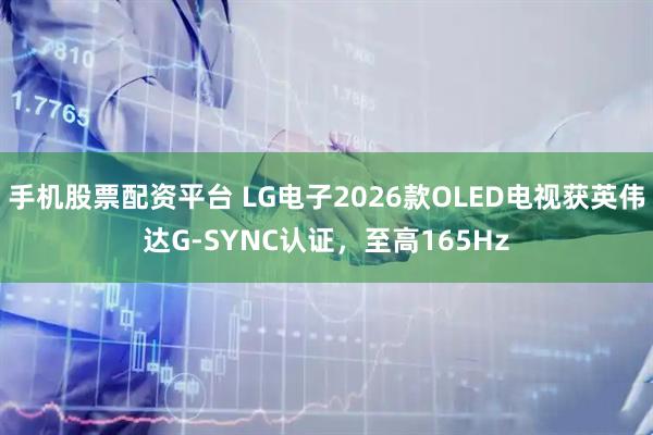 手机股票配资平台 LG电子2026款OLED电视获英伟达G-SYNC认证，至高165Hz
