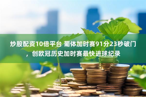 炒股配资10倍平台 葡体加时赛91分23秒破门，创欧冠历史加时赛最快进球纪录