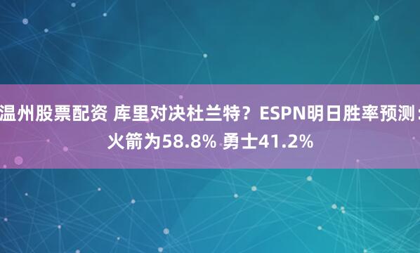 温州股票配资 库里对决杜兰特?ESPN明日胜率预测:火箭为58.8% 勇士41.2%