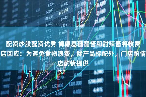 配资炒股配资优秀 肯德基糖醋酱和甜辣酱将收费？门店回应：为避免食物浪费，除产品标配外，门店酌情提供