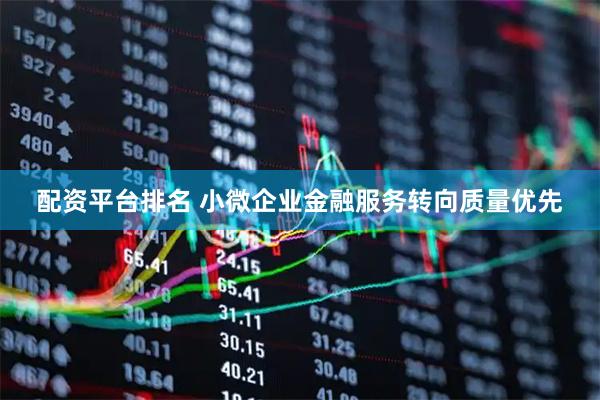 配资平台排名 小微企业金融服务转向质量优先